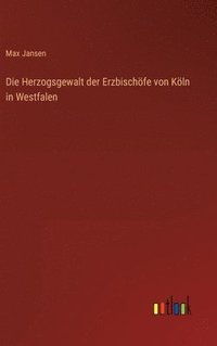 bokomslag Die Herzogsgewalt der Erzbischfe von Kln in Westfalen