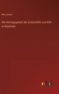 bokomslag Die Herzogsgewalt der Erzbischfe von Kln in Westfalen