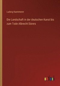 bokomslag Die Landschaft in der deutschen Kunst bis zum Tode Albrecht Drers