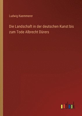 bokomslag Die Landschaft in der deutschen Kunst bis zum Tode Albrecht Drers