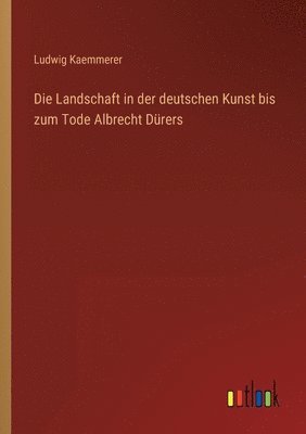 Landschaft in der deutschen Kunst bis zum Tode Albrecht Dürers