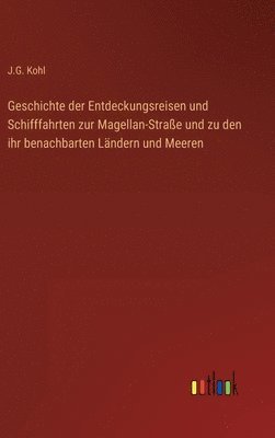 Geschichte der Entdeckungsreisen und Schifffahrten zur Magellan-Strae und zu den ihr benachbarten Lndern und Meeren 1