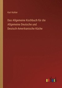 bokomslag Das Allgemeine Kochbuch fr die Allgemeine Deutsche und Deutsch-Amerikanische Kche