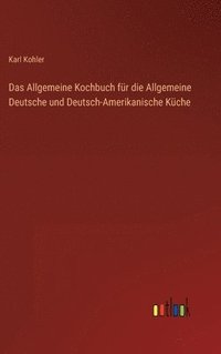 bokomslag Das Allgemeine Kochbuch fr die Allgemeine Deutsche und Deutsch-Amerikanische Kche