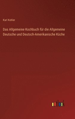Das Allgemeine Kochbuch fr die Allgemeine Deutsche und Deutsch-Amerikanische Kche 1