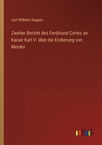 bokomslag Zweiter Bericht des Ferdinand Cortez an Kaiser Karl V. über die Eroberung von Mexiko