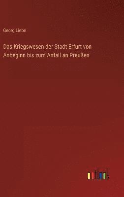 Georg Liebe - Kriegswesen der Stadt Erfurt von Anbeginn bis zum Anfall an Preußen, Inbunden