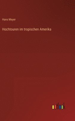 Hans Meyer - Hochtouren im tropischen Amerika, Inbunden