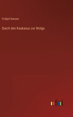 Fridtjof Nansen - Durch den Kaukasus zur Wolga, Inbunden