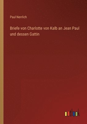Briefe von Charlotte von Kalb an Jean Paul und dessen Gattin 1