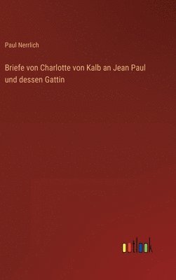 Paul Nerrlich - Briefe von Charlotte von Kalb an Jean Paul und dessen Gattin, Inbunden