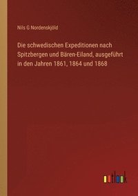 bokomslag Die schwedischen Expeditionen nach Spitzbergen und Bren-Eiland, ausgefhrt in den Jahren 1861, 1864 und 1868