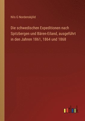 Nils G Nordenskjöld, Nils G. Nordenskjöld - schwedischen Expeditionen nach Spitzbergen und Bären-Eiland, ausgeführt in den Jahren 1861, 1864 und 1868, Häftad