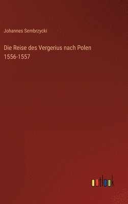 Johannes Sembrzycki - Reise des Vergerius nach Polen 1556-1557, Inbunden