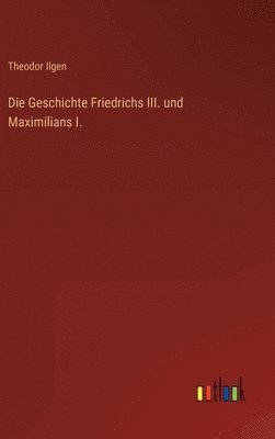 bokomslag Die Geschichte Friedrichs III. und Maximilians I.