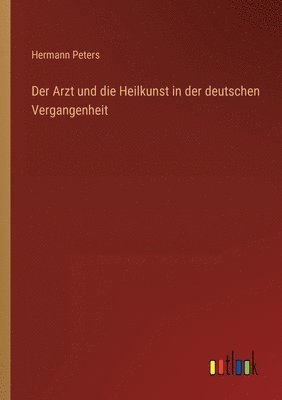 bokomslag Der Arzt und die Heilkunst in der deutschen Vergangenheit