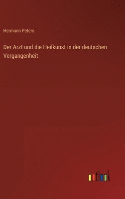 bokomslag Der Arzt und die Heilkunst in der deutschen Vergangenheit