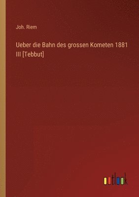 bokomslag Ueber die Bahn des grossen Kometen 1881 III [Tebbut]