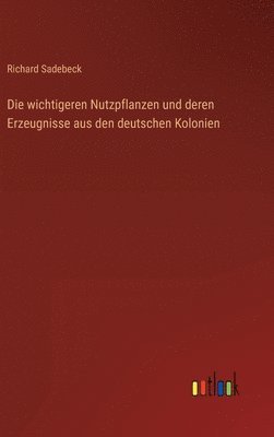 bokomslag Die wichtigeren Nutzpflanzen und deren Erzeugnisse aus den deutschen Kolonien