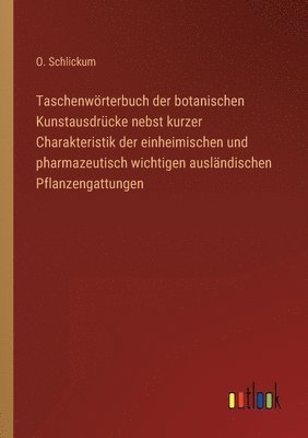 Taschenwörterbuch der botanischen Kunstausdrücke nebst kurzer Charakteristik der einheimischen und pharmazeutisch wichtigen ausländischen Pflanzengattungen