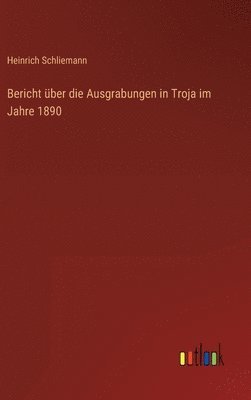 Bericht ber die Ausgrabungen in Troja im Jahre 1890 1