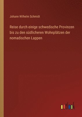 Johann Wilhelm Schmidt - Reise durch einige schwedische Provinzen bis zu den südlicheren Wohnplätzen der nomadischen Lappen, Häftad