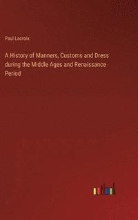 bokomslag A History of Manners, Customs and Dress during the Middle Ages and Renaissance Period