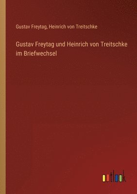 Gustav Freytag und Heinrich von Treitschke im Briefwechsel