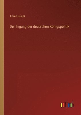 Der Irrgang der deutschen Knigspolitik 1