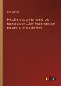 bokomslag Die Lehre Kants von der Idealitat des Raumes und der Zeit im Zusammenhange mit seiner Kritik des Erkennens