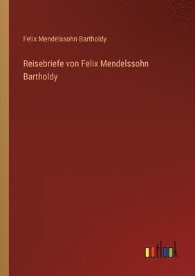 Reisebriefe von Felix Mendelssohn Bartholdy 1