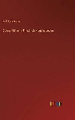 Georg Wilhelm Friedrich Hegels Leben