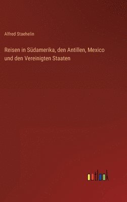 Alfred Staehelin - Reisen in Südamerika, den Antillen, Mexico und den Vereinigten Staaten, Inbunden