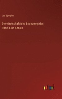 bokomslag Die wirthschaftliche Bedeutung des Rhein-Elbe-Kanals