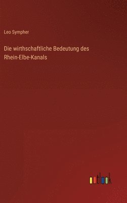 bokomslag Die wirthschaftliche Bedeutung des Rhein-Elbe-Kanals