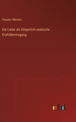 Die Liebe als krperlich-seelische Kraftbertragung 1