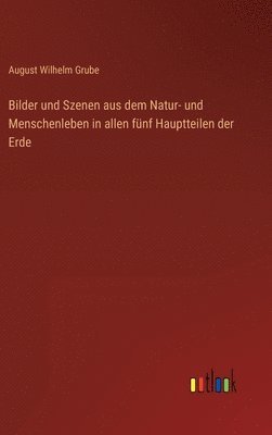 Bilder und Szenen aus dem Natur- und Menschenleben in allen fünf Hauptteilen der Erde