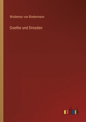 Woldemar Von Biedermann - Goethe und Dresden, Häftad