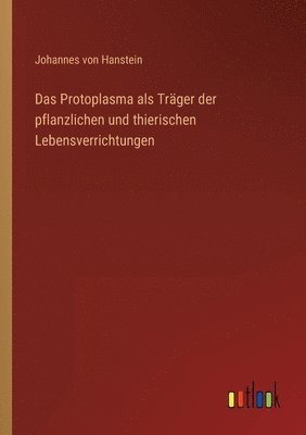 Protoplasma als Träger der pflanzlichen und thierischen Lebensverrichtungen