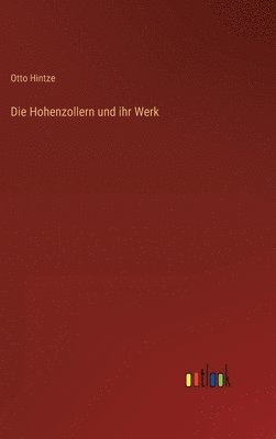 Otto Hintze - Hohenzollern und ihr Werk, Inbunden