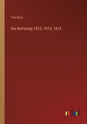 Die Befreiung 1813, 1814, 1815 1