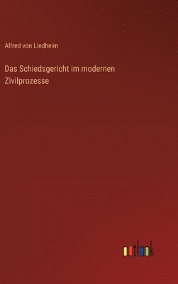 Das Schiedsgericht im modernen Zivilprozesse 1