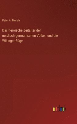 bokomslag Das heroische Zeitalter der nordisch-germanischen Vlker, und die Wikinger-Zge