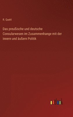 preußische und deutsche Consularwesen im Zusammenhange mit der innern und äußern Politik