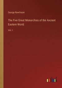 bokomslag The Five Great Monarchies of the Ancient Eastern World