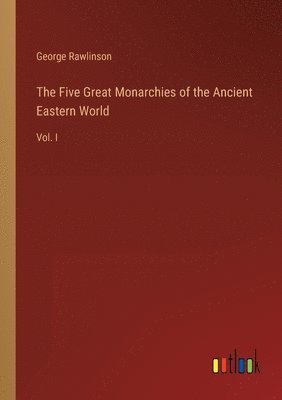 The Five Great Monarchies of the Ancient Eastern World 1