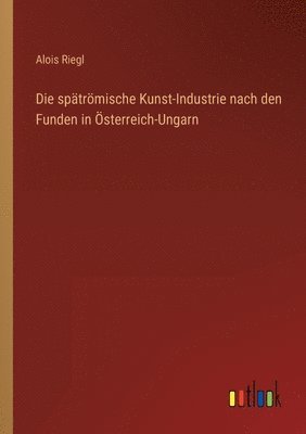 Die sptrmische Kunst-Industrie nach den Funden in sterreich-Ungarn 1