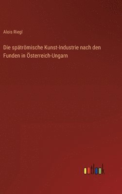 bokomslag Die sptrmische Kunst-Industrie nach den Funden in sterreich-Ungarn