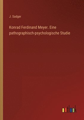 Konrad Ferdinand Meyer. Eine pathographisch-psychologische Studie 1