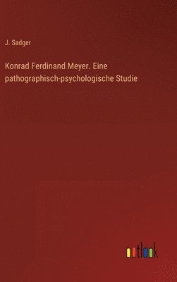Konrad Ferdinand Meyer. Eine pathographisch-psychologische Studie